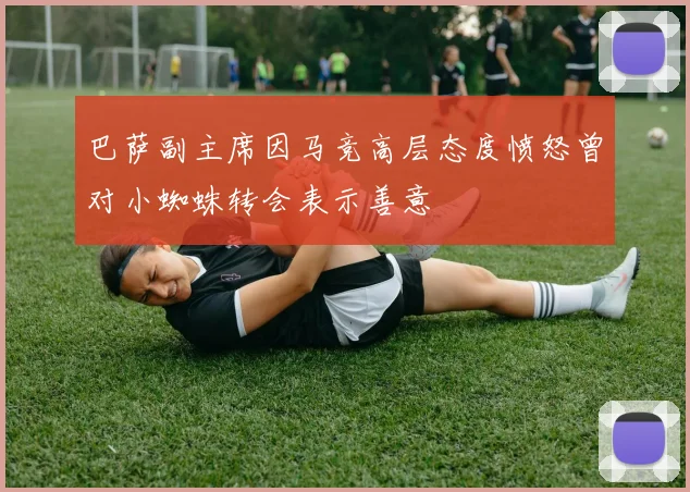 巴萨副主席因马竞高层态度愤怒曾对小蜘蛛转会表示善意
