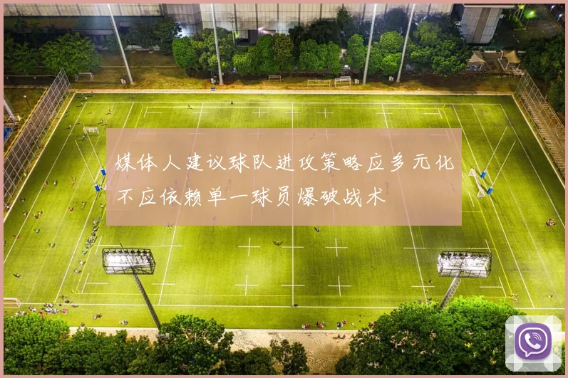媒体人建议球队进攻策略应多元化不应依赖单一球员爆破战术