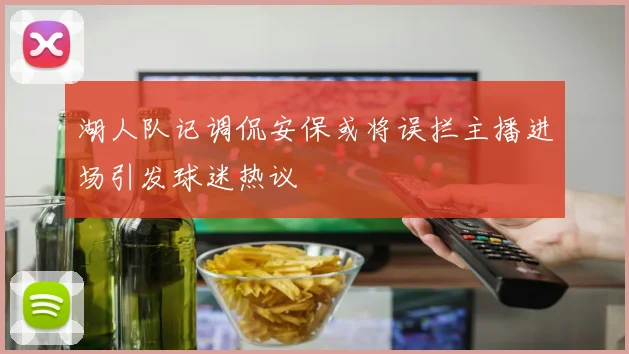 湖人队记调侃安保或将误拦主播进场引发球迷热议