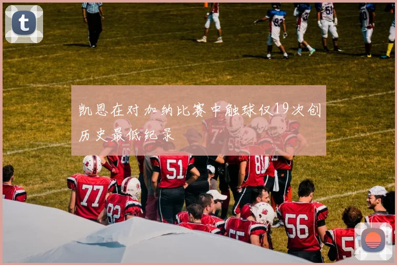 凯恩在对加纳比赛中触球仅19次创历史最低纪录