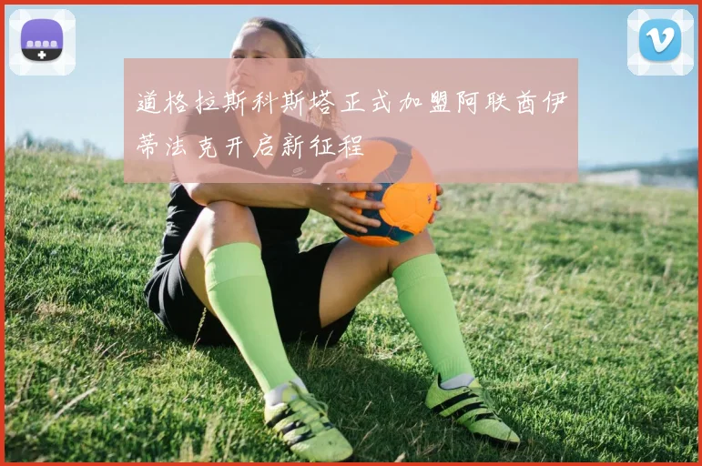 道格拉斯科斯塔正式加盟阿联酋伊蒂法克开启新征程
