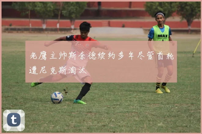 老鹰主帅斯奈德续约多年尽管首轮遭尼克斯淘汰