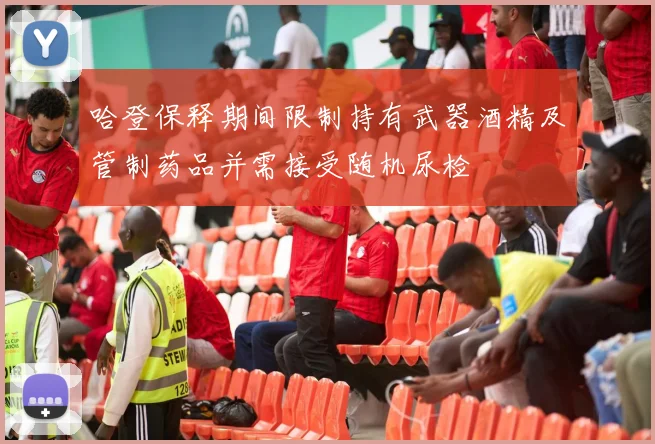 哈登保释期间限制持有武器酒精及管制药品并需接受随机尿检