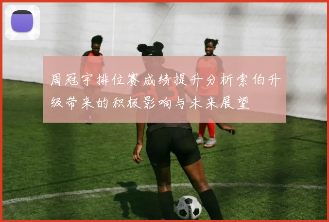 周冠宇排位赛成绩提升分析索伯升级带来的积极影响与未来展望