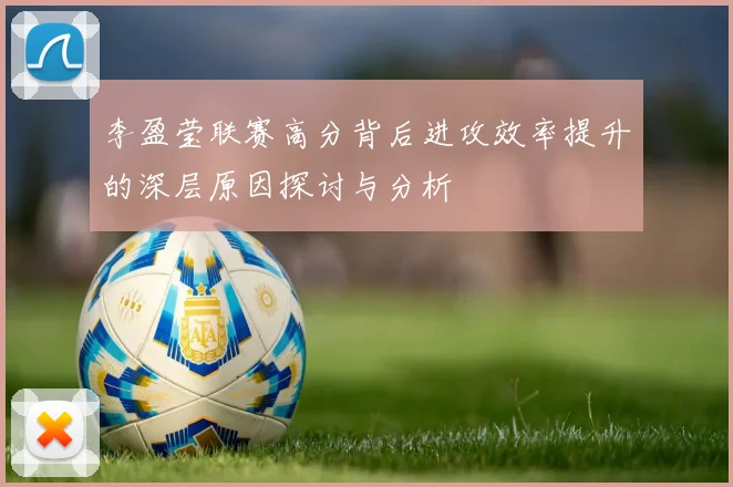 李盈莹联赛高分背后进攻效率提升的深层原因探讨与分析