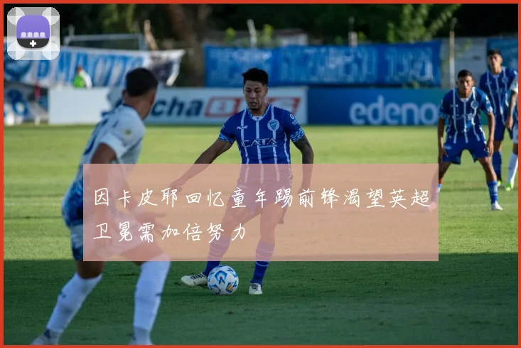 因卡皮耶回忆童年踢前锋渴望英超卫冕需加倍努力